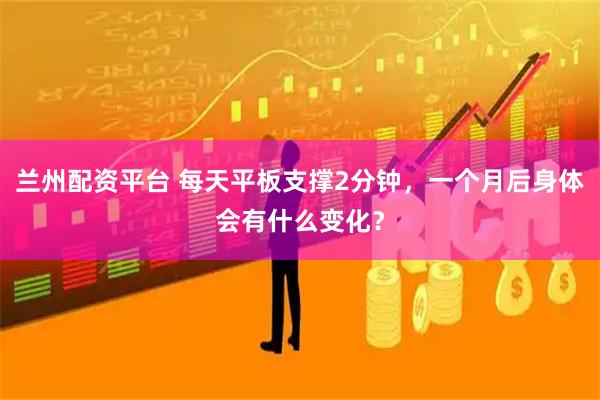 兰州配资平台 每天平板支撑2分钟，一个月后身体会有什么变化？