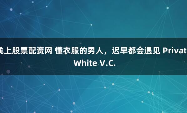 线上股票配资网 懂衣服的男人，迟早都会遇见 Private White V.C.
