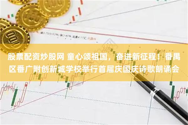 股票配资炒股网 童心颂祖国，奋进新征程！番禺区番广附创新城学校举行首届庆国庆诗歌朗诵会