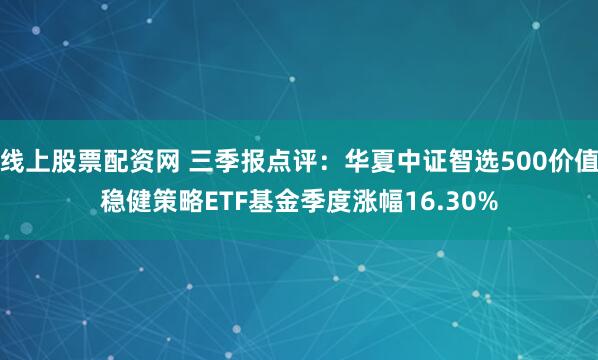 线上股票配资网 三季报点评：华夏中证智选500价值稳健策略ETF基金季度涨幅16.30%