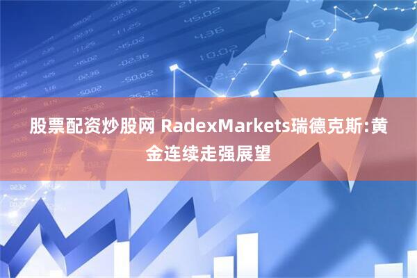 股票配资炒股网 RadexMarkets瑞德克斯:黄金连续走强展望